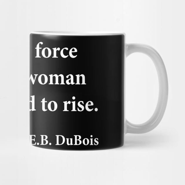 There is no force equal to a woman determined to rise. W.E.B. DuBois, Black History by UrbanLifeApparel